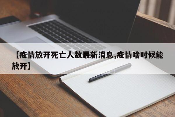 【疫情放开死亡人数最新消息,疫情啥时候能放开】
