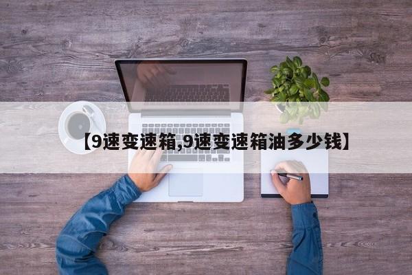 【9速变速箱,9速变速箱油多少钱】