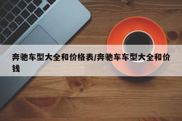 奔驰车型大全和价格表/奔驰车车型大全和价钱