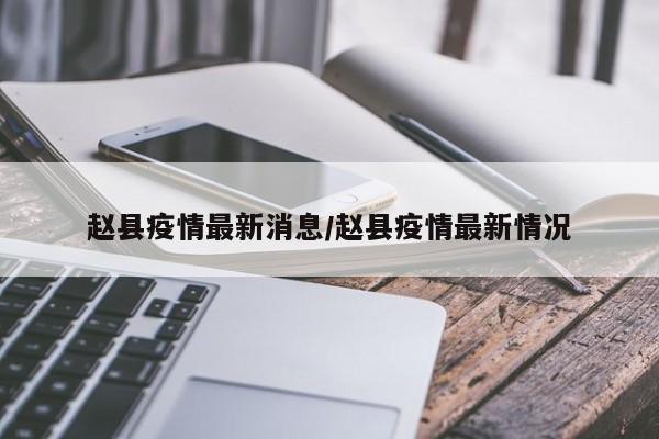 赵县疫情最新消息/赵县疫情最新情况