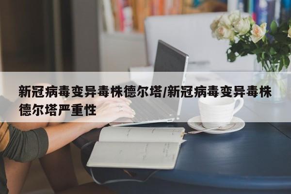 新冠病毒变异毒株德尔塔/新冠病毒变异毒株德尔塔严重性