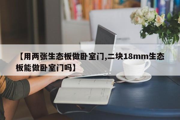 【用两张生态板做卧室门,二块18mm生态板能做卧室门吗】