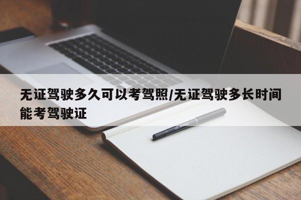 无证驾驶多久可以考驾照/无证驾驶多长时间能考驾驶证
