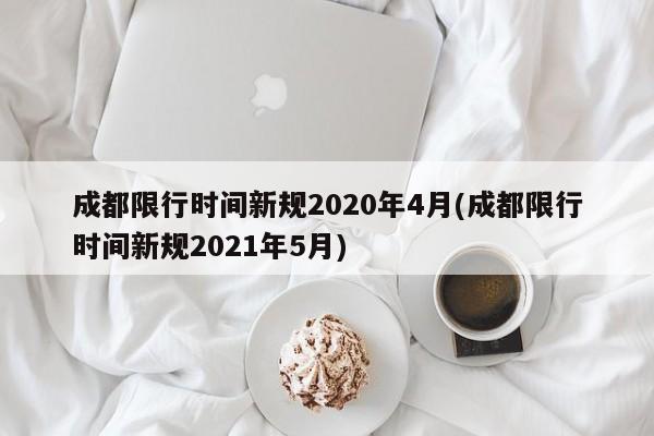 成都限行时间新规2020年4月(成都限行时间新规2021年5月)