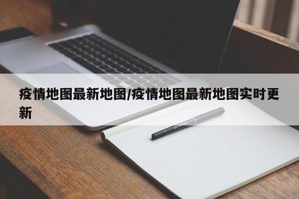 疫情地图最新地图/疫情地图最新地图实时更新