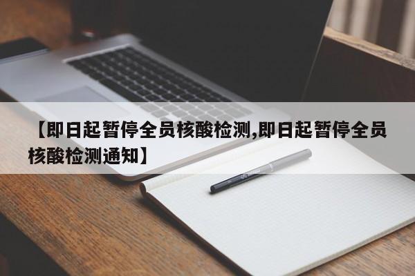 【即日起暂停全员核酸检测,即日起暂停全员核酸检测通知】