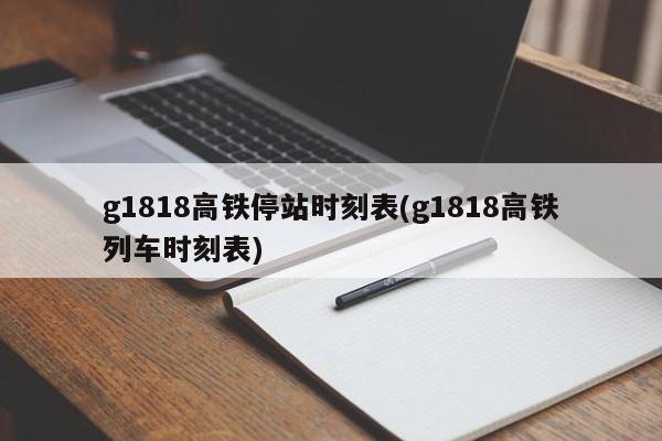 g1818高铁停站时刻表(g1818高铁列车时刻表)