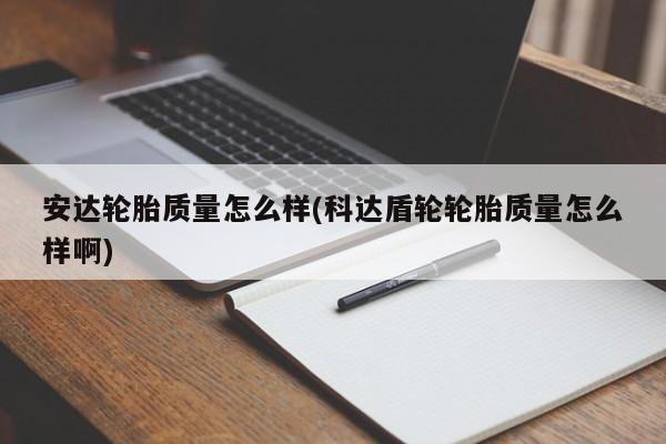 安达轮胎质量怎么样(科达盾轮轮胎质量怎么样啊)