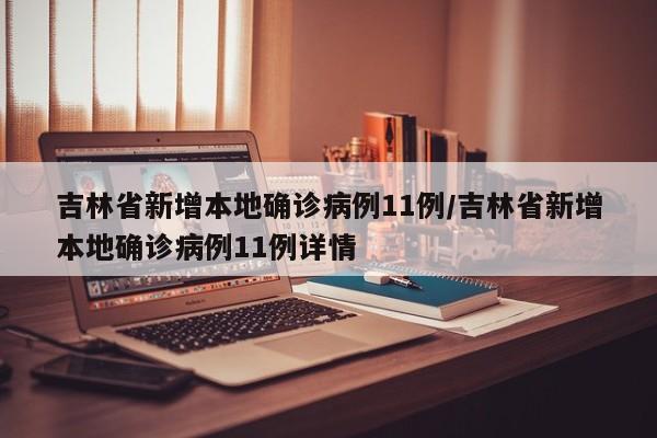 吉林省新增本地确诊病例11例/吉林省新增本地确诊病例11例详情