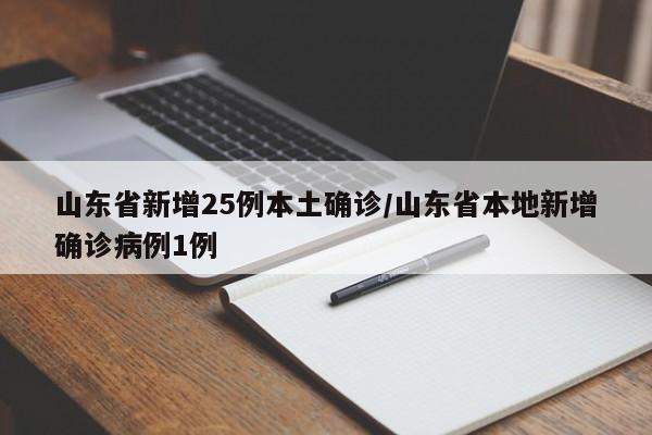 山东省新增25例本土确诊/山东省本地新增确诊病例1例