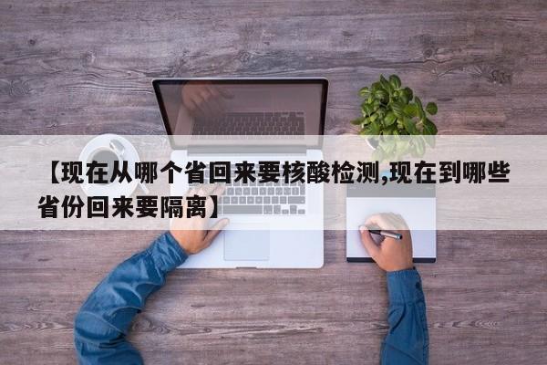 【现在从哪个省回来要核酸检测,现在到哪些省份回来要隔离】
