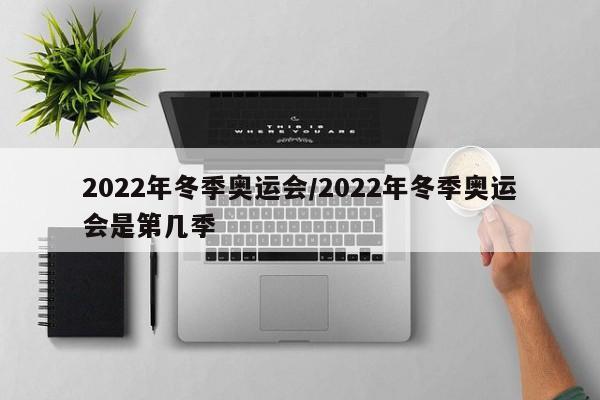 2022年冬季奥运会/2022年冬季奥运会是第几季