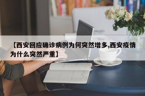 【西安回应确诊病例为何突然增多,西安疫情为什么突然严重】