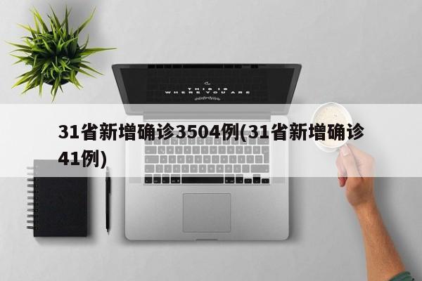 31省新增确诊3504例(31省新增确诊41例)