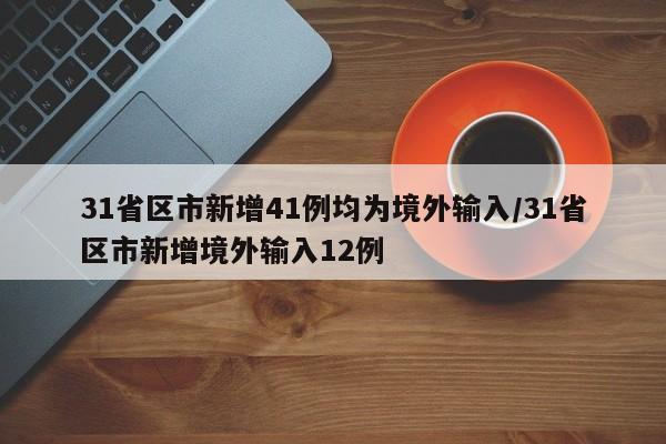 31省区市新增41例均为境外输入/31省区市新增境外输入12例