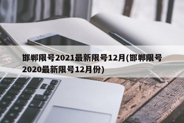 邯郸限号2021最新限号12月(邯郸限号2020最新限号12月份)
