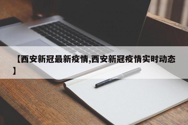【西安新冠最新疫情,西安新冠疫情实时动态】