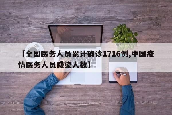【全国医务人员累计确诊1716例,中国疫情医务人员感染人数】