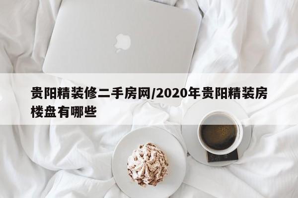 贵阳精装修二手房网/2020年贵阳精装房楼盘有哪些