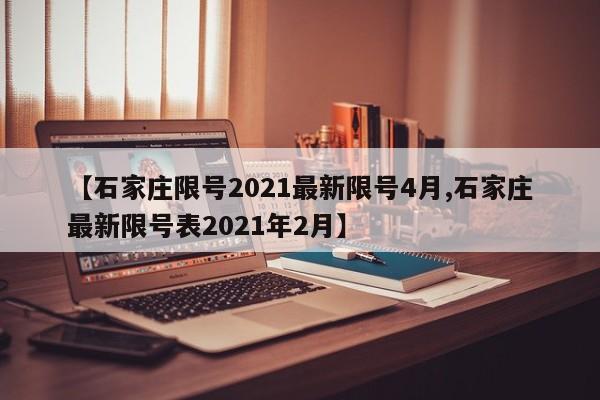 【石家庄限号2021最新限号4月,石家庄最新限号表2021年2月】