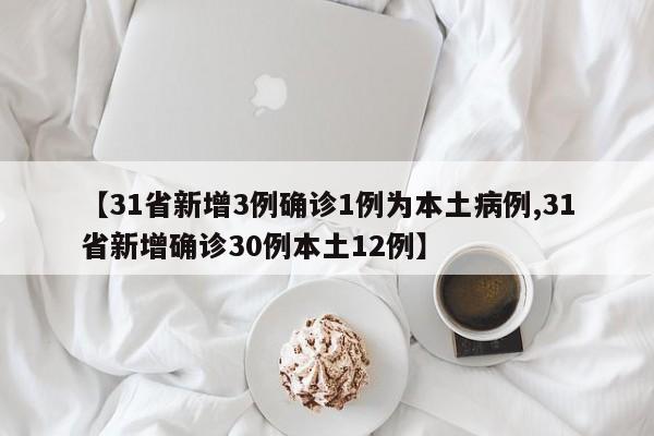 【31省新增3例确诊1例为本土病例,31省新增确诊30例本土12例】