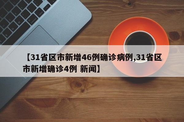 【31省区市新增46例确诊病例,31省区市新增确诊4例 新闻】