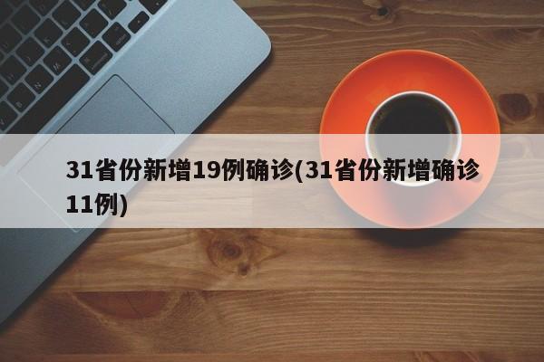 31省份新增19例确诊(31省份新增确诊11例)