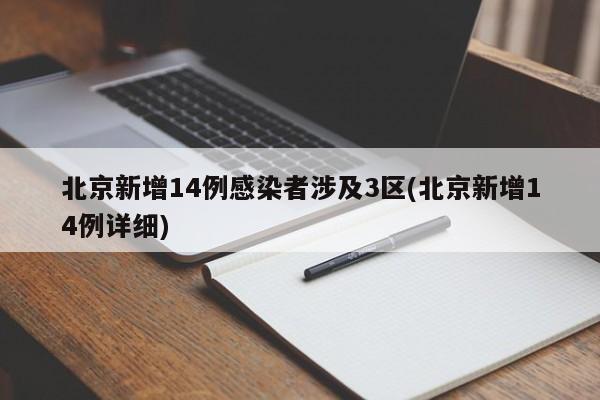 北京新增14例感染者涉及3区(北京新增14例详细)