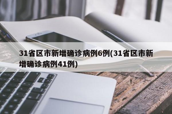 31省区市新增确诊病例6例(31省区市新增确诊病例41例)