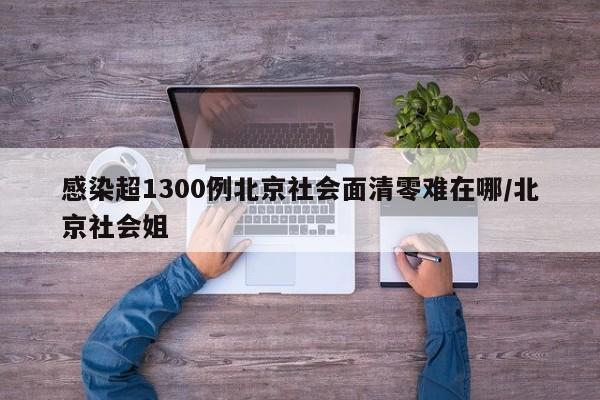 感染超1300例北京社会面清零难在哪/北京社会姐