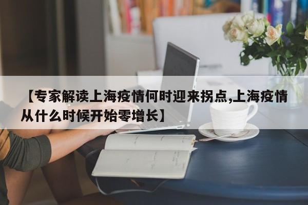 【专家解读上海疫情何时迎来拐点,上海疫情从什么时候开始零增长】