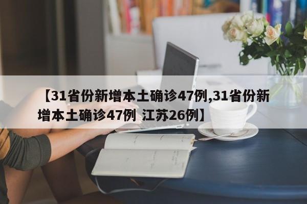 【31省份新增本土确诊47例,31省份新增本土确诊47例 江苏26例】