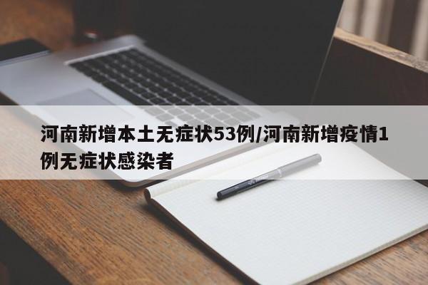 河南新增本土无症状53例/河南新增疫情1例无症状感染者