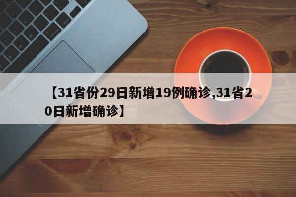 【31省份29日新增19例确诊,31省20日新增确诊】