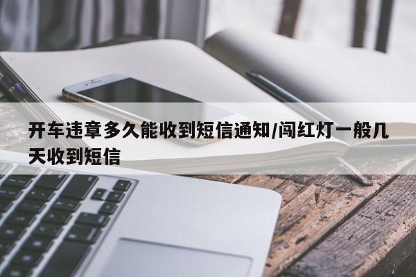 开车违章多久能收到短信通知/闯红灯一般几天收到短信