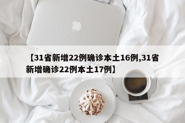 【31省新增22例确诊本土16例,31省新增确诊22例本土17例】