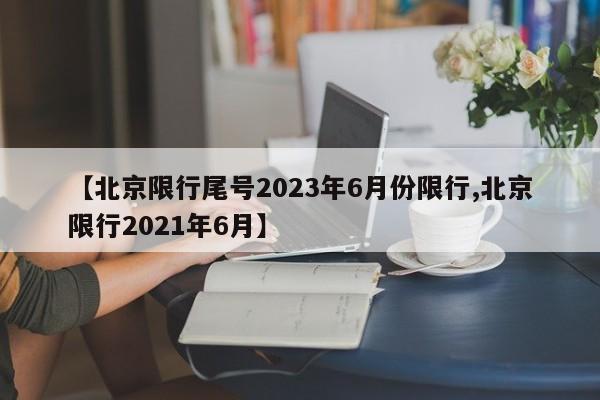 【北京限行尾号2023年6月份限行,北京限行2021年6月】