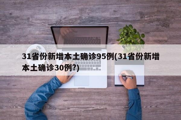 31省份新增本土确诊95例(31省份新增本土确诊30例?)