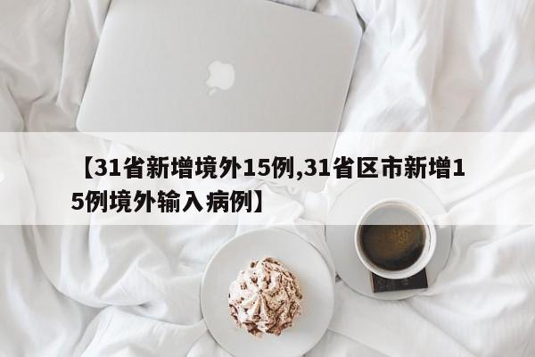 【31省新增境外15例,31省区市新增15例境外输入病例】