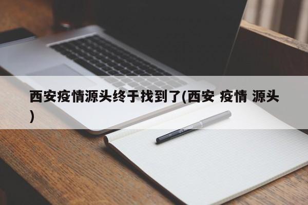 西安疫情源头终于找到了(西安 疫情 源头)