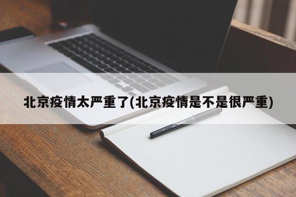北京疫情太严重了(北京疫情是不是很严重)