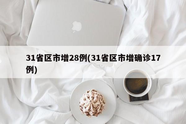31省区市增28例(31省区市增确诊17例)
