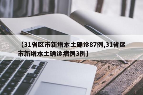 【31省区市新增本土确诊87例,31省区市新增本土确诊病例3例】