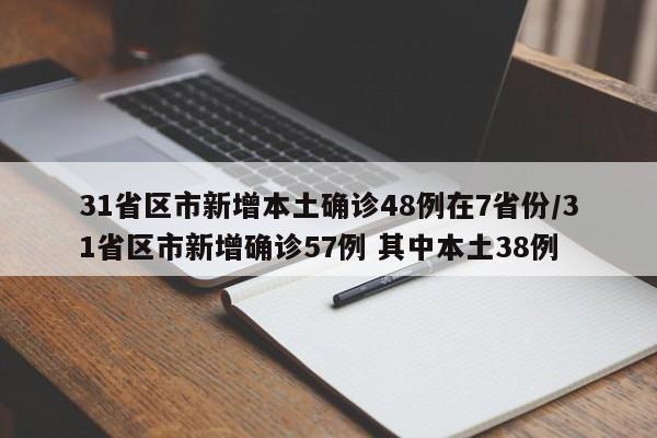 31省区市新增本土确诊48例在7省份/31省区市新增确诊57例 其中本土38例