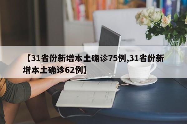 【31省份新增本土确诊75例,31省份新增本土确诊62例】