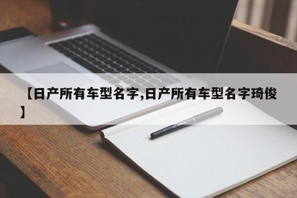 【日产所有车型名字,日产所有车型名字琦俊】