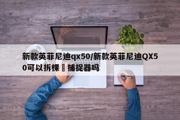 新款英菲尼迪qx50/新款英菲尼迪QX50可以拆棵柆捕捉器吗