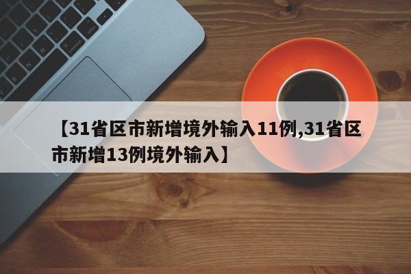 【31省区市新增境外输入11例,31省区市新增13例境外输入】