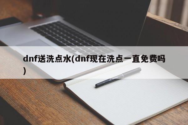 dnf送洗点水(dnf现在洗点一直免费吗)