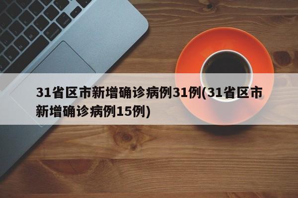 31省区市新增确诊病例31例(31省区市新增确诊病例15例)